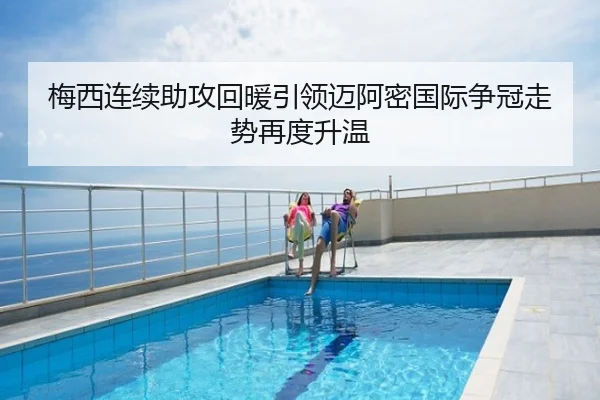 梅西连续助攻回暖引领迈阿密国际争冠走势再度升温