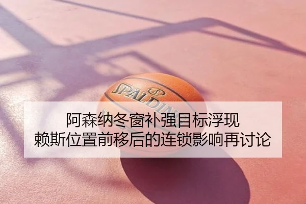 阿森纳冬窗补强目标浮现 赖斯位置前移后的连锁影响再讨论