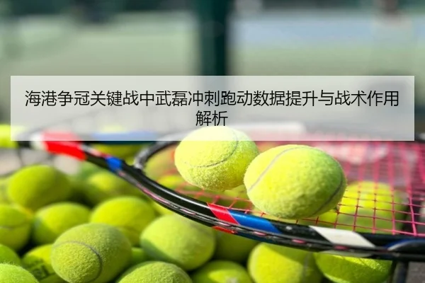 海港争冠关键战中武磊冲刺跑动数据提升与战术作用解析