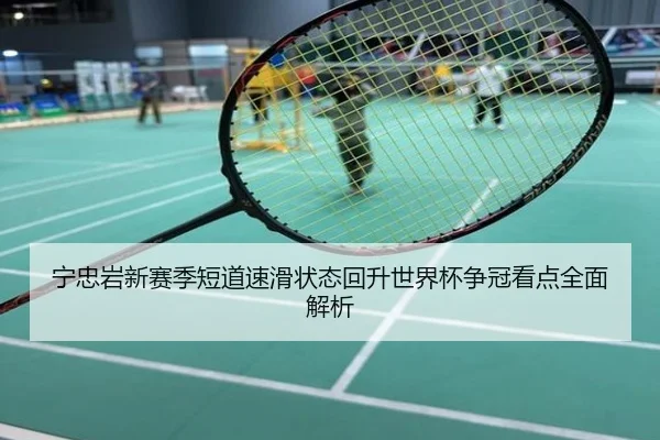 宁忠岩新赛季短道速滑状态回升世界杯争冠看点全面解析